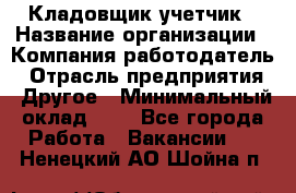 Кладовщик-учетчик › Название организации ­ Компания-работодатель › Отрасль предприятия ­ Другое › Минимальный оклад ­ 1 - Все города Работа » Вакансии   . Ненецкий АО,Шойна п.